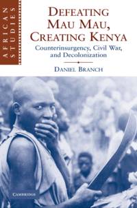 Defeating Mau Mau, Creating Kenya av Daniel (University of Warwick) Branch