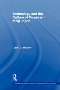 Technology and the Culture of Progress in Meiji Japan by David G. (Utica College Wittner