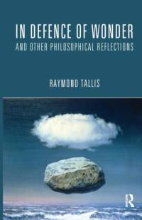 In Defence of Wonder and Other Philosophical Reflections av Raymond Tallis