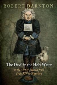 The Devil in the Holy Water, or the Art of Slander from Louis XIV to Napoleon av Robert Darnton