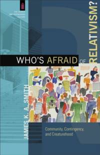 Who`s Afraid of Relativism? – Community, Contingency, and Creaturehood av James K. A. Smith