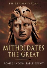 Mithridates the Great: Rome's Indomitable Enemy av Philip Matyszak