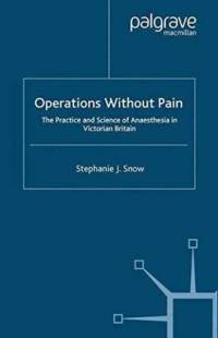 Operations Without Pain: The Practice and Science of Anaesthesia in Victorian Britain av S. Snow