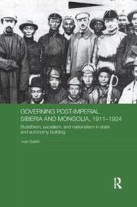 Governing Post-Imperial Siberia and Mongolia, 1911–1924 av Ivan (National Research University Higher School of Economics Sablin