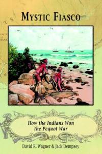 Mystic Fiasco How the Indians Won the Pequot War by Jack Dempsey