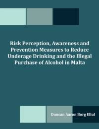 Risk Perception, Awareness and Prevention Measures to Reduce Underage Drinking and the Illegal Purchase of Alcohol in Malta av Duncan Aaron Borg Ellul
