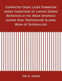Compacted Oxide Layer Formation under Conditions of Limited Debris Retention at the Wear Interface during High Temperature Sliding Wear of Superalloys av Ian A Inman