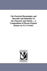 The Practical Phrenologist, and Recorder and Delineator of the Character and Talents ... a Compendium of Phreno-Organic Science. by O. S. Fowler. av Orson Squire Fowler