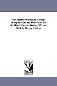 Assyrian Discoveries; An Account of Explorations and Discoveries On the Site of Nineveh, During 1873 and 1874. by George Smith ... av Professor George Smith
