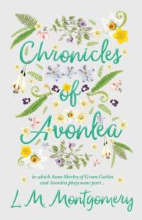 Chronicles Of Avonlea, In Which Anne Shirley Of Green Gables And Avonlea Plays Some Part .. av L. M. Montgomery