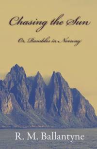 Chasing The Sun Or Rambles In Norway av R. M. Ballantyne