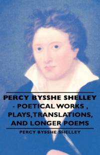Percy Bysshe Shelley - Poetical Works, Plays,Translations, and Longer Poems av Shelley