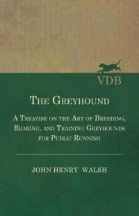 The Greyhound - A Treatise On The Art Of Breeding, Rearing, And Training Greyhounds For Public Running - Their Diseases And Treatment. Containing Also The National Rules For The Management Of Coursing Meetings And For The Decision Of Courses - Also, In An av Stonehenge