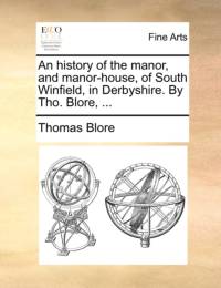 An History of the Manor, and Manor-House, of South Winfield, in Derbyshire. by Tho. Blore, ... av Thomas Blore
