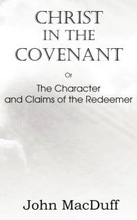 Christ in the Covenant, Or The Character and Claims of the Redeemer av John Macduff