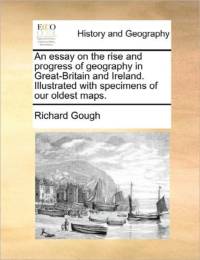 An Essay on the Rise and Progress of Geography in Great-Britain and Ireland. Illustrated with Specimens of Our Oldest Maps. av Richard Gough