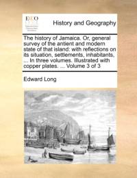 The History of Jamaica. Or, General Survey of the Antient and Modern State of That Island av Edward Long