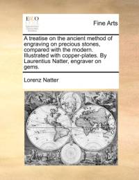 A Treatise on the Ancient Method of Engraving on Precious Stones, Compared with the Modern. Illustrated with Copper-Plates. by Laurentius Natter, Engraver on Gems. av Lorenz Natter