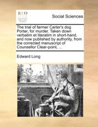 The Trial of Farmer Carter's Dog Porter, for Murder. Taken Down Verbatim Et Literatim in Short-Hand, and Now Published by Authority, from the Corrected Manuscript of Counsellor Clear-Point, ... av Edward Long