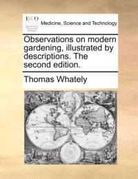Observations on Modern Gardening, Illustrated by Descriptions. the Second Edition. av Thomas Whately