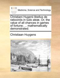 Christiani Hugenii Libellus de Ratiociniis in Ludo Aleae. Or, the Value of All Chances in Games of Fortune; ... Mathematically Demonstrated. av Christiaan Huygens