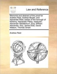 Memorial and Abstract of the Proof for Andrew Reid, Andrew Boyter, and Alexander Reid, Bailies of the Borough of Kilrenny; Alexander Paton, Treasurer; Alexander Wedderburn, Esq; William Alexander, Esq; James Edie, David Watson, Thomas Smart av Andrew Reid