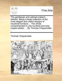 The Gentleman and Cabinet-Maker's Director. Being a Large Collection of the Most Elegant and Useful Designs of Houshold Furniture ... the Whole Comprehended in One Hundred and Sixty Copper-Plates, ... by Thomas Chippendale, ... av Thomas Chippendale