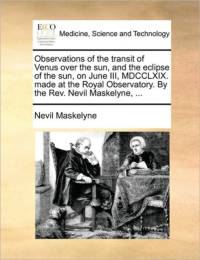 Observations of the Transit of Venus Over the Sun, and the Eclipse of the Sun, on June III, MDCCLXIX. Made at the Royal Observatory. by the REV. Nevil Maskelyne, ... av Nevil Maskelyne