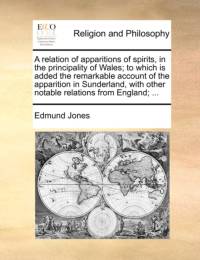 A Relation of Apparitions of Spirits, in the Principality of Wales; To Which Is Added the Remarkable Account of the Apparition in Sunderland, with Other Notable Relations from England; ... av Edmund Jones