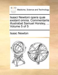 Isaaci Newtoni Opera Quae Exstant Omnia. Commentariis Illustrabat Samuel Horsley, ... Volume 5 of 5 av Sir Isaac Newton