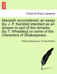 Macbeth Reconsidered; An Essay [By J. P. Kemble] Intended as an Answer to Part of the Remarks [By T. Wheatley] on Some of the Characters of Shakespeare. av William Shakespeare