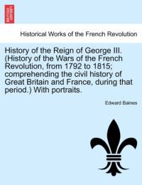 History of the Reign of George III. (History of the Wars of the French Revolution, from 1792 to 1815; Comprehending the Civil History of Great Britain and France, During That Period.) with Portraits. av Sir Edward Baines