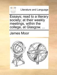 Essays; Read to a Literary Society; At Their Weekly Meetings, Within the College, at Glasgow. ... av James Moor