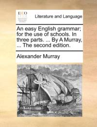 An Easy English Grammar; For the Use of Schools. in Three Parts. ... by a Murray, ... the Second Edition. av Alexander Murray