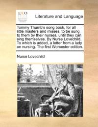 Tommy Thumb's Song Book, for All Little Masters and Misses, to Be Sung to Them by Their Nurses, Until They Can Sing Themselves. by Nurse Lovechild. to Which Is Added, a Letter from a Lady on Nursing. the First Worcester Edition. av Nurse Lovechild