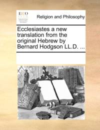 Ecclesiastes a new translation from the original Hebrew by Bernard Hodgson LL.D. ... av Multiple Contributors