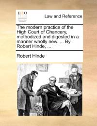 The Modern Practice of the High Court of Chancery, Methodized and Digested in a Manner Wholly New. ... by Robert Hinde, ... av Robert Hinde