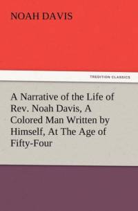 A Narrative of the Life of REV. Noah Davis, a Colored Man Written by Himself, at the Age of Fifty-Four av Noah Davis