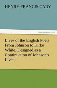 Lives of the English Poets From Johnson to Kirke White, Designed as a Continuation of Johnson's Lives av Henry Francis Cary