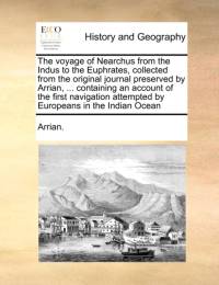 The voyage of Nearchus from the Indus to the Euphrates, collected from the original journal preserved by Arrian, ... containing an account of the first navigation attempted by Europeans in the Indian Ocean av Arrian