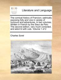 The Comical History of Francion; Satirically Exposing Folly and Vice in Variety of Humours and Adventures. in Two Volumes. Written in French by the Sieur de Parc the Second Edition, Very Much Corrected, and Adorn'd with Cuts. Volume 1 of 2 av Charles Sorel