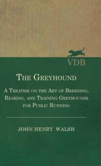 The Greyhound - A Treatise On The Art Of Breeding, Rearing, And Training Greyhounds For Public Running - Their Diseases And Treatment. Containing Also The National Rules For The Management Of Coursing Meetings And For The Decision Of Courses - Also, In An av Stonehenge