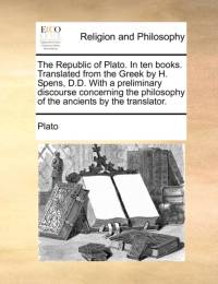 The Republic of Plato. In ten books. Translated from the Greek by H. Spens, D.D. With a preliminary discourse concerning the philosophy of the ancients by the translator. av Plato
