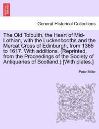 The Old Tolbuith, the Heart of Mid-Lothian, with the Luckenbooths and the Mercat Cross of Edinburgh, from 1365 to 1617. with Additions. (Reprinted, from the Proceedings of the Society of Antiquaries of Scotland.) [With Plates.] av Peter Miller