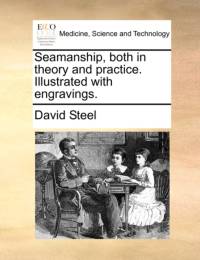 Seamanship, Both in Theory and Practice. Illustrated with Engravings. av David Steel