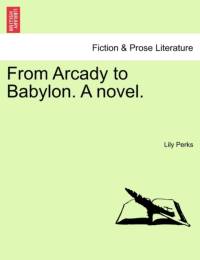 From Arcady to Babylon. a Novel. av Lily Perks
