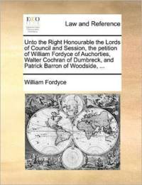 Unto the Right Honourable the Lords of Council and Session, the Petition of William Fordyce of Auchorties, Walter Cochran of Dumbreck, and Patrick Barron of Woodside, ... av William Fordyce