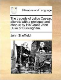 The tragedy of Julius Caesar, altered: with a prologue and chorus; by His Grace John Duke of Buckingham. av John Sheffield