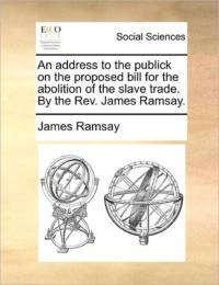 An Address to the Publick on the Proposed Bill for the Abolition of the Slave Trade. by the REV. James Ramsay. av James Ramsay