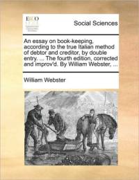 An Essay on Book-Keeping, According to the True Italian Method of Debtor and Creditor, by Double Entry. ... the Fourth Edition, Corrected and Improv'd. by William Webster, ... av William Webster